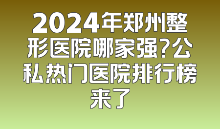 2024年郑州整形医院哪家强？公私热门医院排行榜来了