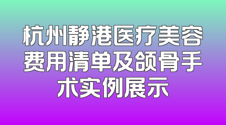 杭州静港医疗美容费用清单及颌骨手术实例展示