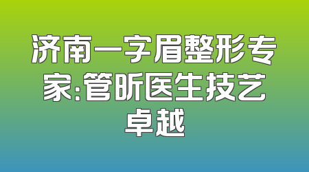 济南一字眉整形专家：管昕医生技艺卓越