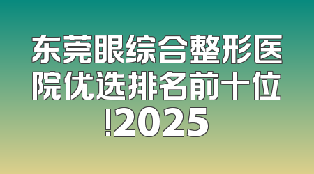 东莞眼综合整形医院优选排名前十位!2025