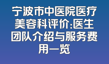 宁波市中医院医疗美容科评价：医生团队介绍与服务费用一览