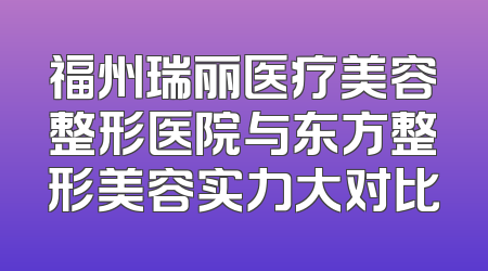 福州瑞丽医疗美容整形医院与东方整形美容实力大对比