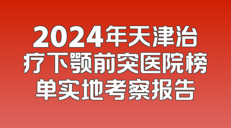 2024年天津治疗下颚前突医院榜单实地考察报告
