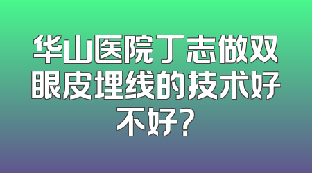 华山医院丁志做双眼皮埋线的技术好不好？
