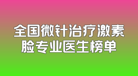 全国微针治疗激素脸专业医生榜单