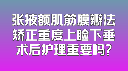 张掖额肌筋膜瓣法矫正重度上睑下垂术后护理重要吗？