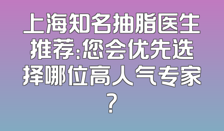 上海知名抽脂医生推荐：您会优先选择哪位高人气专家？
