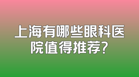 上海有哪些眼科医院值得推荐？