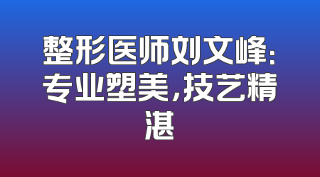 整形医师刘文峰：专业塑美，技艺精湛