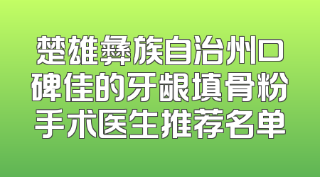 楚雄彝族自治州口碑佳的牙龈填骨粉手术医生推荐名单