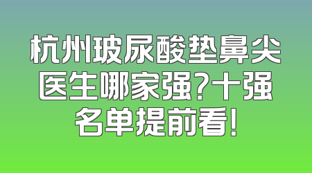 杭州玻尿酸垫鼻尖医生哪家强？十强名单提前看！