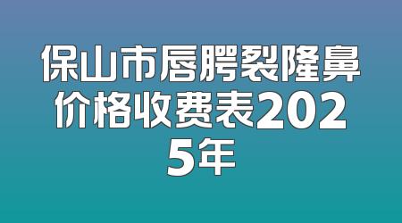 保山市唇腭裂隆鼻价格收费表2025年