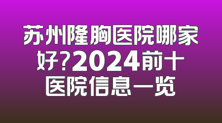 苏州隆胸医院哪家好？2024前十医院信息一览