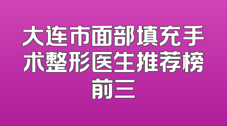 大连市面部填充手术整形医生推荐榜前三