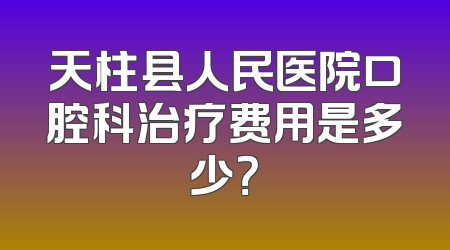 天柱县人民医院口腔科治疗费用是多少？