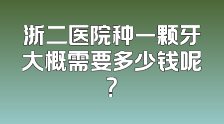 浙二医院种一颗牙大概需要多少钱呢？