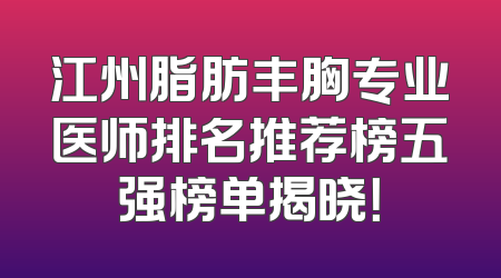 江州脂肪丰胸专业医师排名推荐榜五强榜单揭晓！