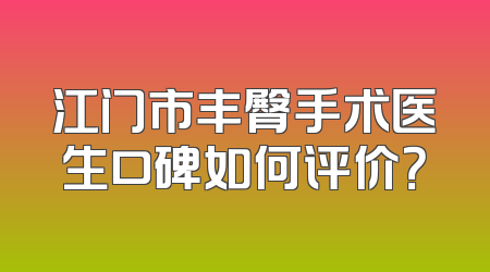 江门市丰臀手术医生口碑如何评价？