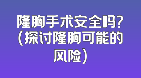 隆胸手术安全吗？(探讨隆胸可能的风险)