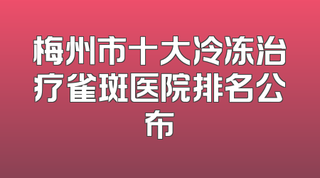 梅州市十大冷冻治疗雀斑医院排名公布