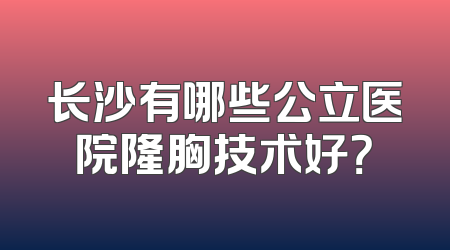 长沙有哪些公立医院隆胸技术好？