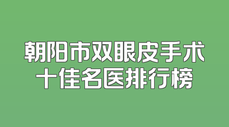 朝阳市双眼皮手术十佳名医排行榜