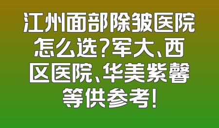 江州面部除皱医院怎么选？军大、西区医院、华美紫馨等供参考！