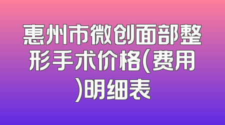 惠州市微创面部整形手术价格(费用)明细表