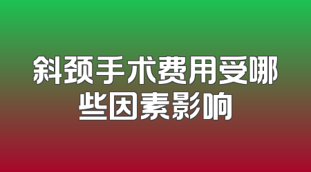 斜颈手术费用受哪些因素影响