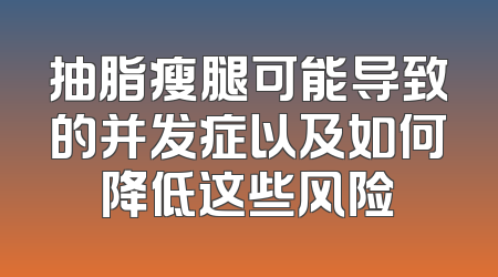 抽脂瘦腿可能导致的并发症以及如何降低这些风险