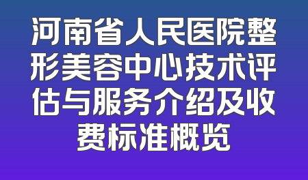 河南省人民医院整形美容中心技术评估与服务介绍及收费标准概览