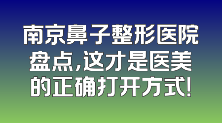 南京鼻子整形医院盘点，这才是医美的正确打开方式！