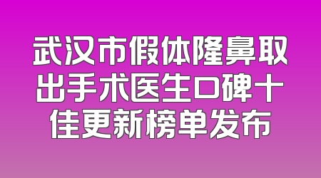 武汉市假体隆鼻取出手术医生口碑十佳更新榜单发布