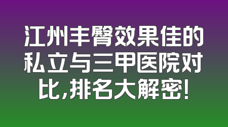 江州丰臀效果佳的私立与三甲医院对比，排名大解密！