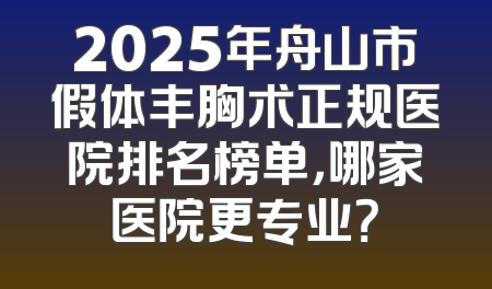 2025年舟山市假体丰胸术正规医院排名榜单，哪家医院更专业？