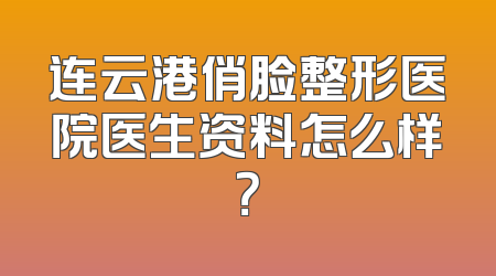 连云港俏脸整形医院医生资料怎么样？