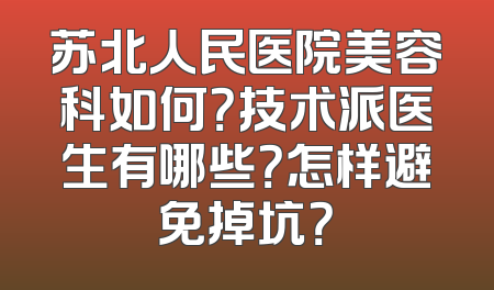 苏北人民医院美容科如何？技术派医生有哪些？怎样避免掉坑？