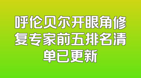呼伦贝尔开眼角修复专家前五排名清单已更新