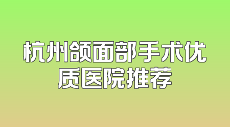 杭州颌面部手术优质医院推荐