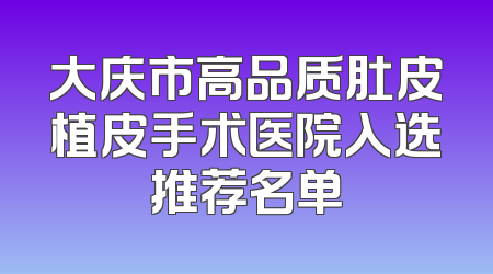 大庆市高品质肚皮植皮手术医院入选推荐名单