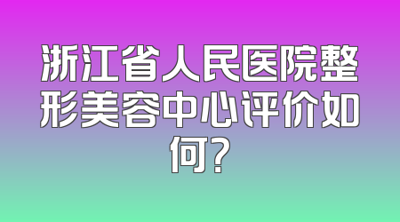 浙江省人民医院整形美容中心评价如何？