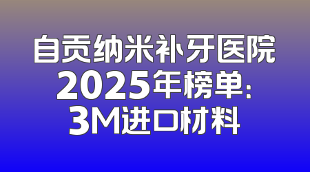 自贡纳米补牙医院2025年榜单：3M进口材料