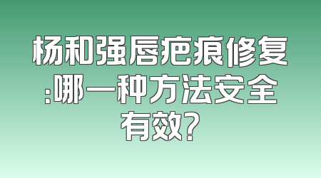 杨和强唇疤痕修复：哪一种方法安全有效？