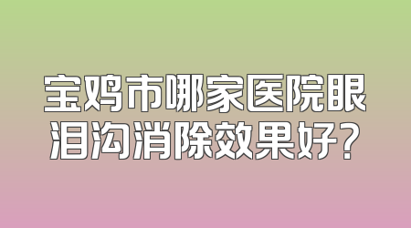 宝鸡市哪家医院眼泪沟消除效果好？