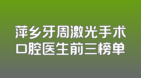 萍乡牙周激光手术口腔医生前三榜单