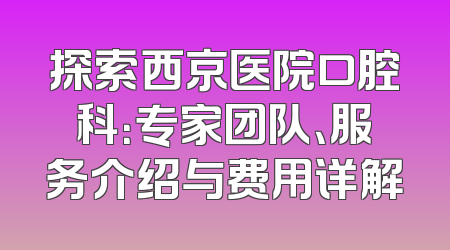 探索西京医院口腔科：专家团队、服务介绍与费用详解