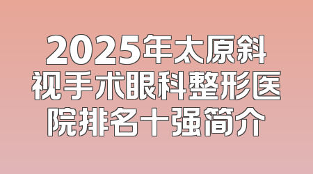 2025年太原斜视手术眼科整形医院排名十强简介
