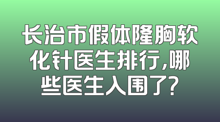 长治市假体隆胸软化针医生排行，哪些医生入围了？