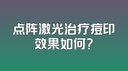 点阵激光治疗痘印效果如何？