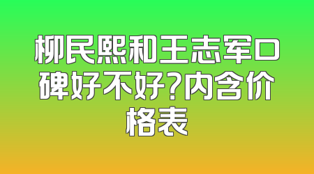 柳民熙和王志军口碑好不好？内含价格表